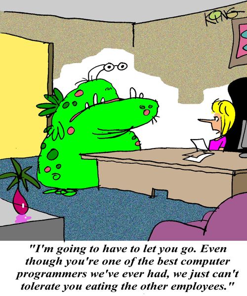 'I'm going to have to let you go. Even though you're one of the best computer programmers we've ever had, we just can't tolerate you eating the other employees.'