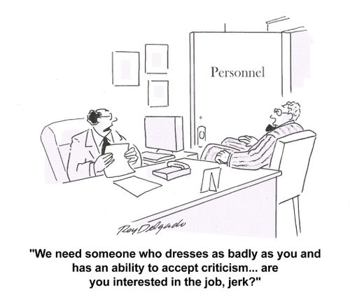 'We need someone who dresses as badly as you and has an ability to accept criticism...are you interested in the job, jerk?'