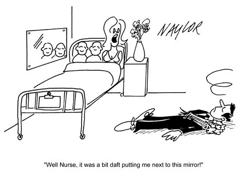 'Well, nurse, it was a bit daft putting me next to this mirror!'