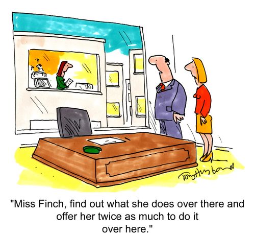 'Miss Finch, find out what she does over there and offer her twice as much to do it over here.'