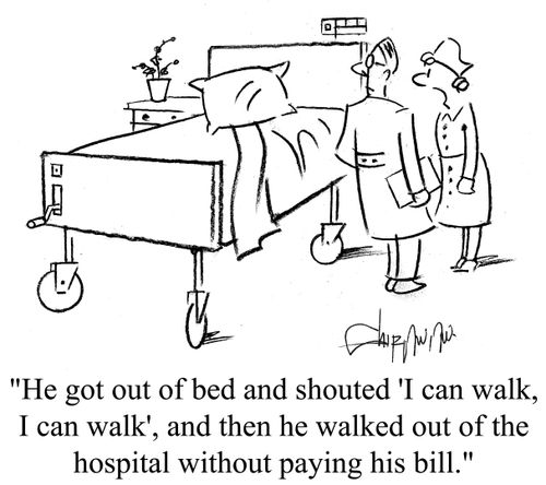 'He got out of bed and shouted 'I can walk, I can walk', and then he walked out of the hospital without paying his bill.'