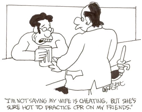 'I'm not saying my wife is cheating, but she's sure hot to practice CPR on my friends.'