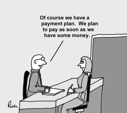 'Of course we have a payment plan.  We plan to pay as soon as we have some money.'