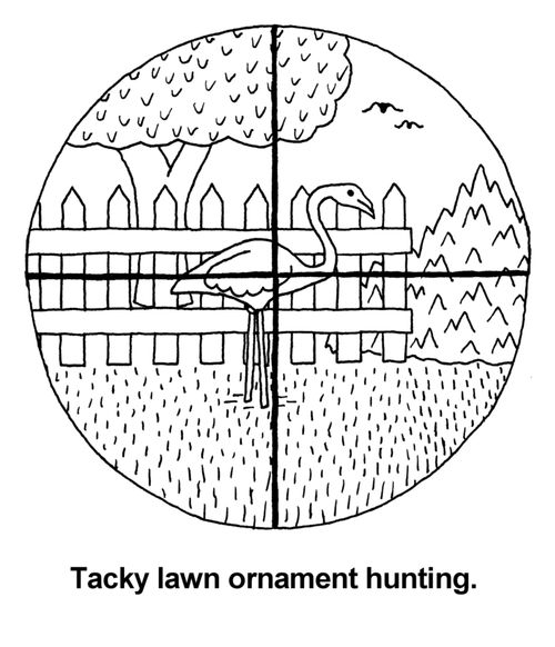 Tacky lawn ornament hunting. (It's a HUGE sport here in the United States!)