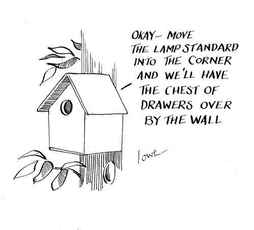 'Okay - move the lamp standard into the corner and we'll have the chest of drawers over by the wall.'