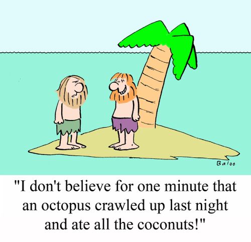 'I don't believe for one minute that an octopus crawled up last night and ate all the coconuts!'