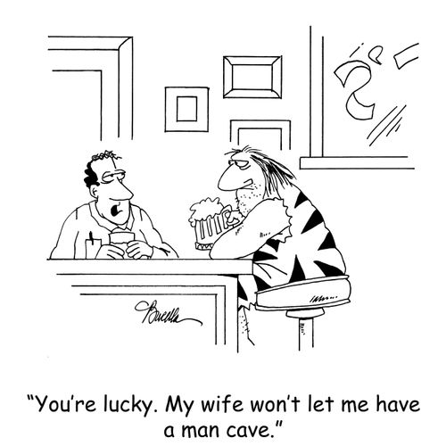 'You're lucky. My wife won't let me have a man cave.'