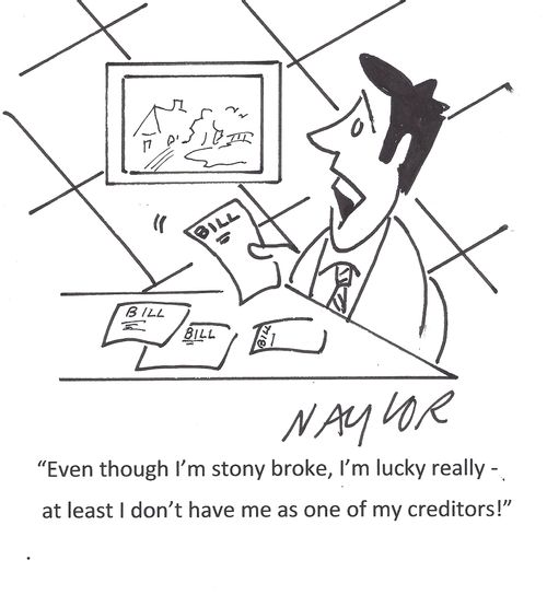 'Even though I'm stony broke, I'm lucky really - at least I don't have me as one of my creditors!'