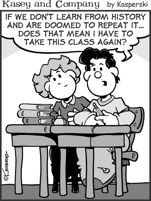 'If we don't learn from history and are doomed to repeat it. . . does that mean that I have to take this class again?'