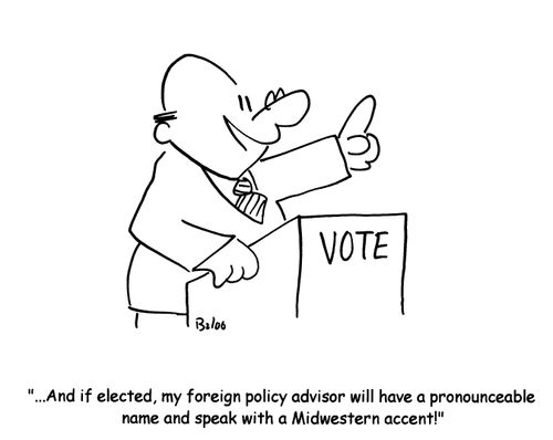 '...And if elected, my foreign policy advisor will have a pronounceable name and speak with a Midwestern accent!'