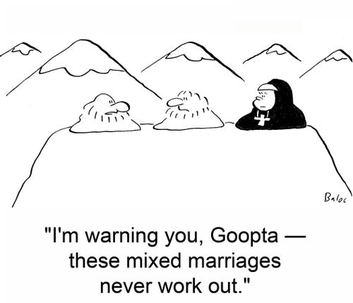'I'm warning you, Goopta -- these mixed marriages never work out.'