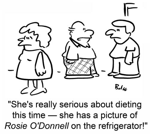 'She's really serious about dieting this time -- she has a picture of Rosie O'Donnell on the refrigerator!'