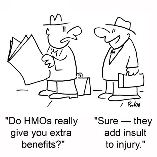 'Do HMO's really give you extra benefits?' 'Sure â€ they add insult to injury.'