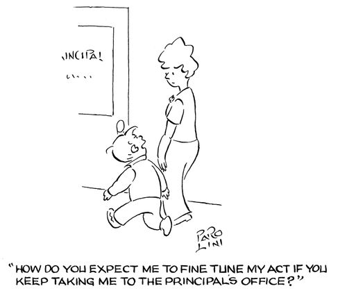 'How do you expect me to fine tune my act if you keep taking me to the principal's office?
