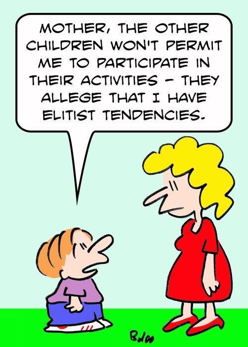 'Mother, the other children won't permit me to participate in their activities -- they allege that I have elitist tendencies.'