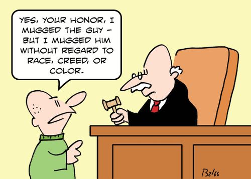 'Yes, Your Honor, I mugged the guy -- but I mugged him without regard to race, creed, or color.'