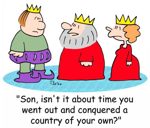 'Son, isn't it about time you went out and conquered a country of your own?'