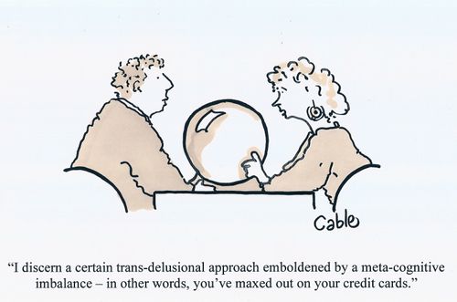 'I discern a certain trans-delusional approach emboldened by a meta-cognitive imbalance - in other words, you've maxed out on your credit cards.'