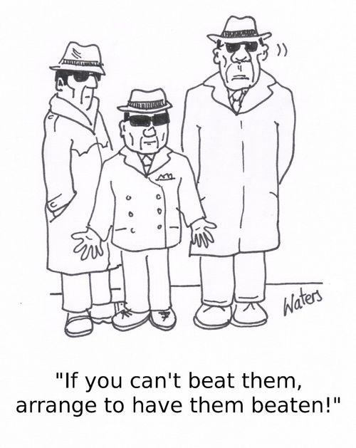 'If you can't beat them, arrange to have them beaten!'