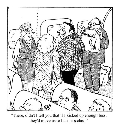 "Didn't I tell you that if I kicked up a fuss they'd move us to business class"