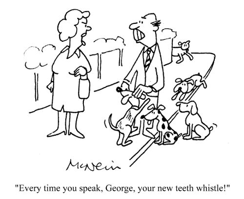 'Every time you speak, George, your new teeth whistle!'