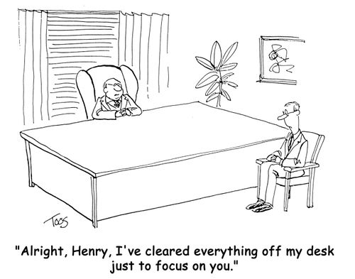 'Alright, Henry, I've cleared everything off my desk just to focus on you.'