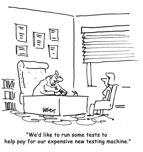 "We'd like to run some tests to help pay for our expensive new testing machine."