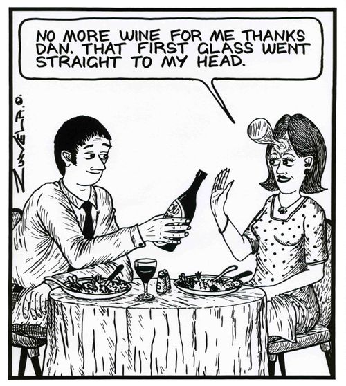 'No more wine for me thanks Dan. That first glass went straight to my head.'