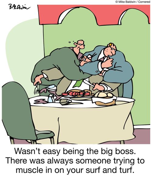Wasn't easy being the big boss. There was always someone trying to muscle in on your surf and turf.