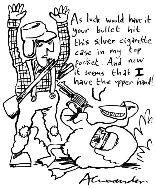 'As luck would have it your bullet hit this silver cigarette case in my top pocket. And now it seems that I have th upper hand!'