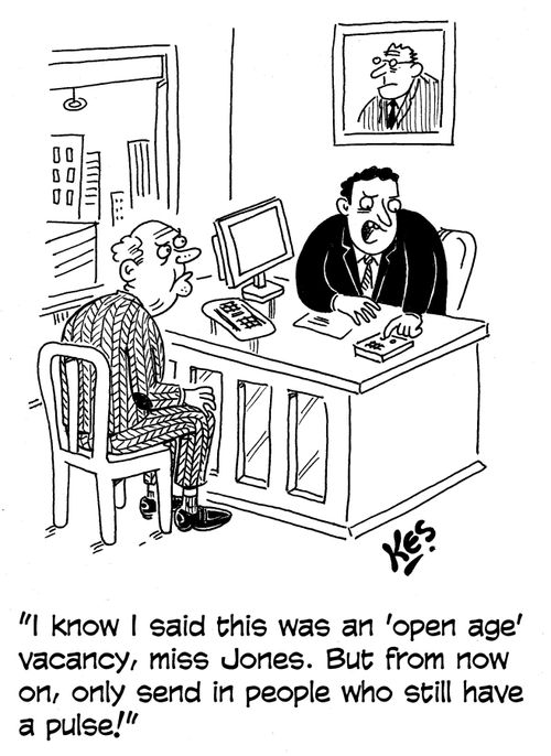 'I know I said this was an 'open age' vacancy miss Jones. But from now on, only send in people who still have a pulse!'