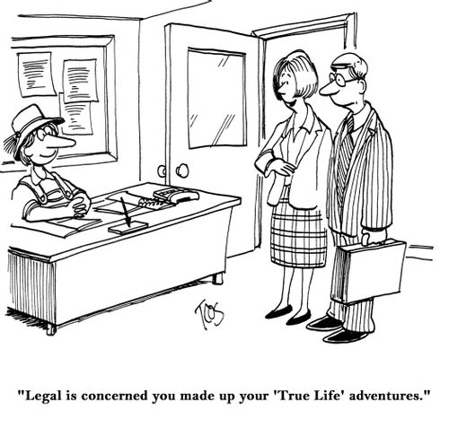 "Legal is concerned you made up your 'True Life' adventures."