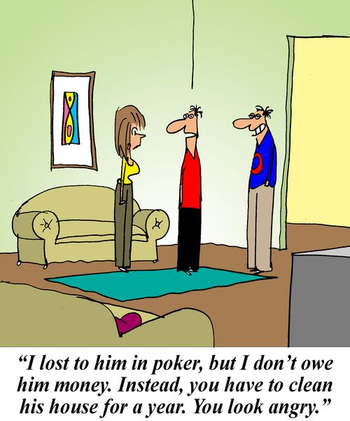 'I lost to him in poker, but I don't owe him money. Instead, you have to clean his house for a year. You look angry.'