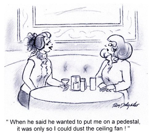 'When he said he wanted to put me on a pedestal, it was only so I could dust the ceiling fan!'