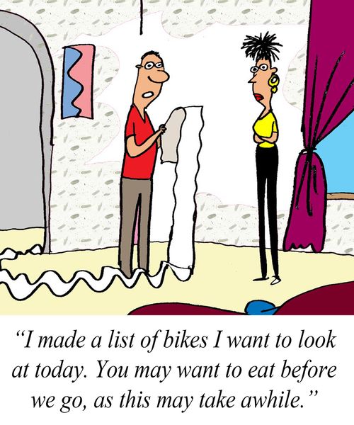 'I made a list of bikes I want to look at today. You may want to eat before we go, as this may take awhile.'