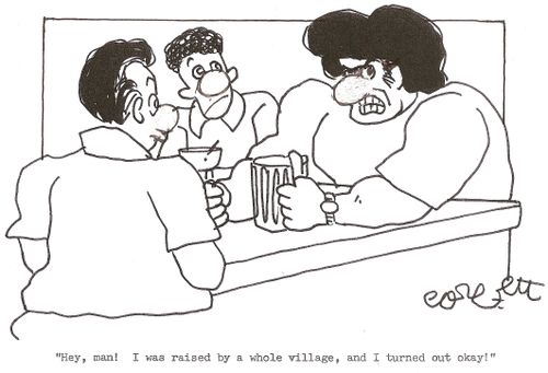 'Hey, man!  I was raised by a whole village, and I turned out okay!'