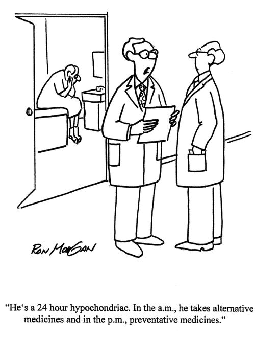 'He's a 24 hour hypochondriac. In the am, he takes alternative medicines and in the pm, preventative medicines.'