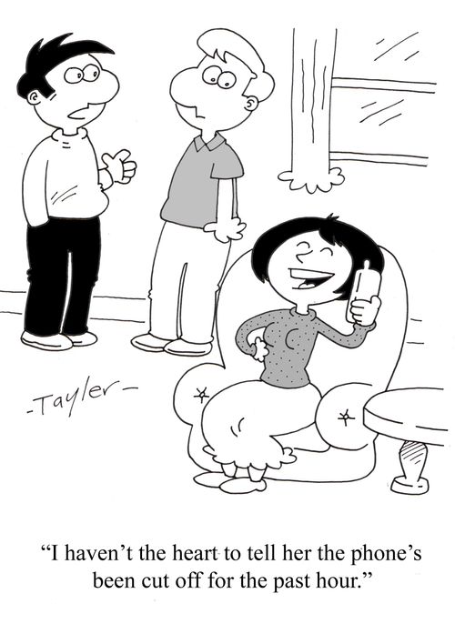 'I haven't the heart to tell her the phone's been cut off for the past hour.'