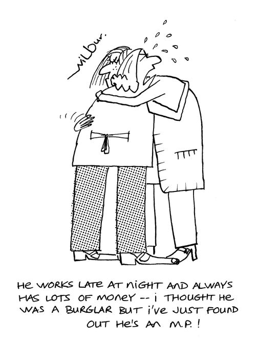 'He works late at night and always has lots of money - I thought he was a burglar but I've just found out he's an M.P.!'