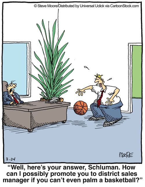 'Well, here's your answer, Schluman. How can I possible promote you to district sales manager if you can't even palm a basketball?'
