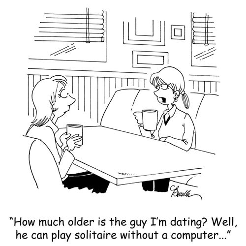 'How much older is the guy I'm dating?' Well, he can play solitaire without a computer...'