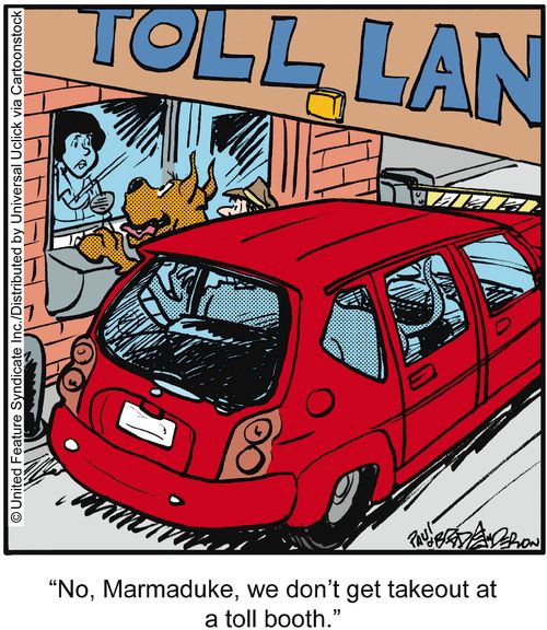 'No, Marmaduke, we don't get takeout at a toll booth.'