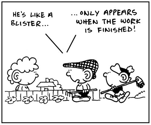 'He's like a blister. Only appears when the work is finished.'