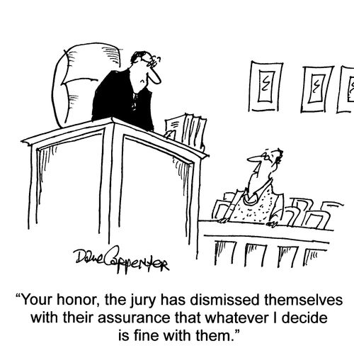 'Your honor, the jury has dismissed themselves with their assurance that whatever I decide is fine with them.'