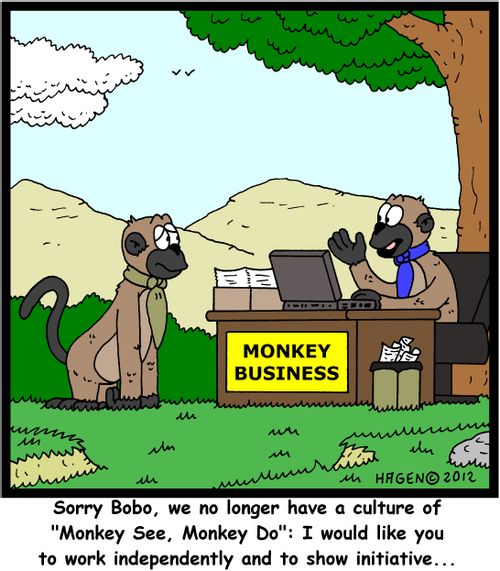 'Sorry Bobo, we no longer have a culture of 'Monkey See, Monkey Do': I would like you to work independently and to show initiative...'
