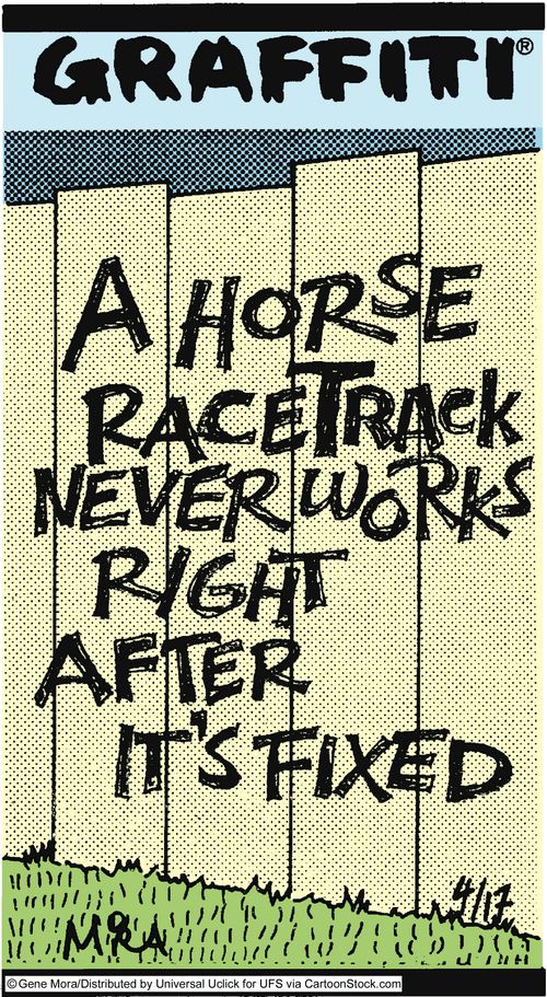 A horse racetrack never works right after it's fixed.