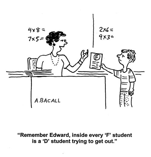 'Remember, Edward, inside every 'F' student is a 'D' student trying to get out.'