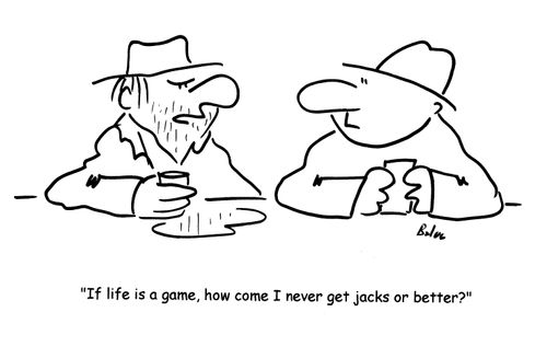 'If life is a game, how come I never get jacks or better?'