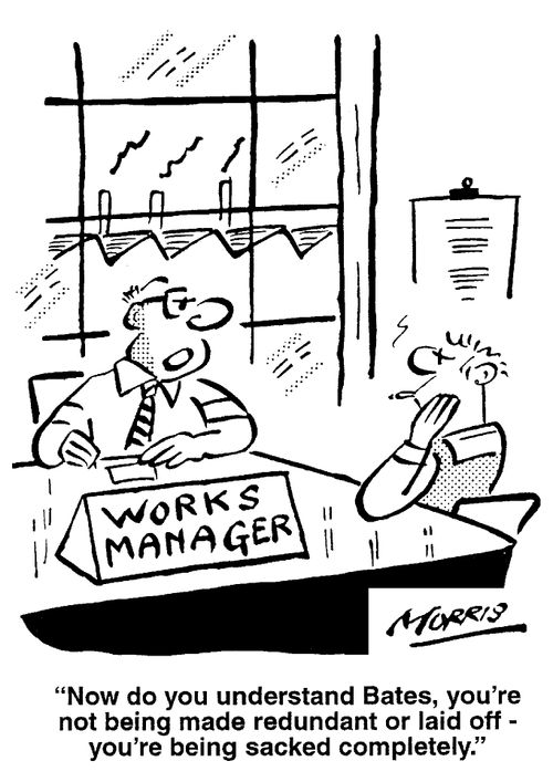 ...you're not being redundant or laid off - you're being sacked completely.