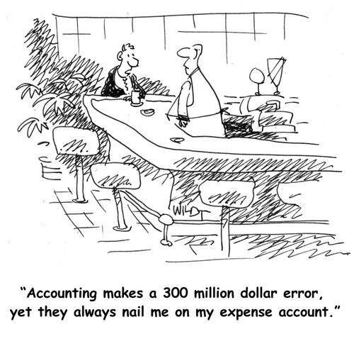 Accounting makes a 300 million dollar error, yet they always nail me on my expense account.
